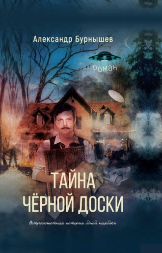 Александр Бурнышев. Тайна чёрной доски. Роман. Остросюжетная история одной находки