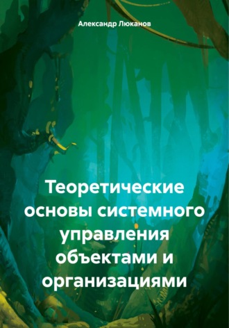Александр Анатольевич Люканов. Теоретические основы системного управления объектами и организациями