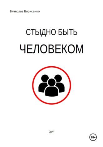 Вячеслав Борисенко. Стыдно быть человеком