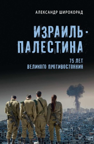 Александр Широкорад. Израиль – Палестина. 75 лет великого противостояния