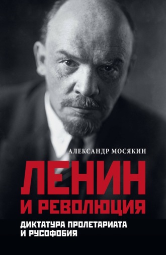Александр Мосякин. Ленин и революция. Диктатура пролетариата и русофобия