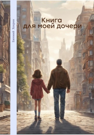 Евгений Валерьевич Хохрин. Книга для моей дочери