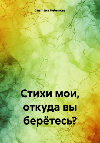 Светлана Ивановна Небыкова. Стихи мои, откуда вы берётесь?