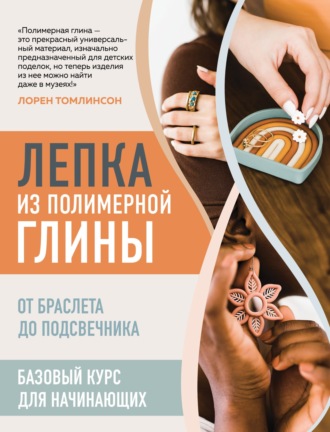 Лорен Томлинсон. Лепка из полимерной глины. От браслета до подсвечника. Базовый курс для начинающих