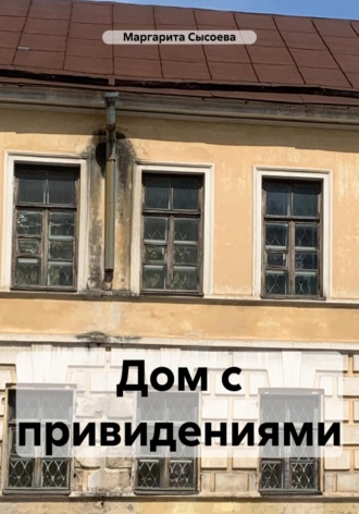 Маргарита Сысоева. Дом с привидениями