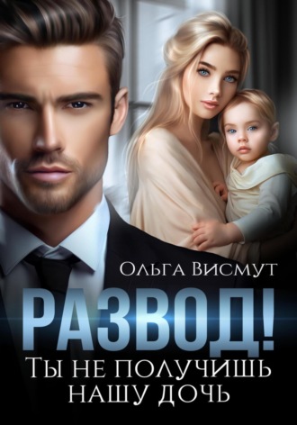 Ольга Висмут. Развод. Ты не получишь нашу дочь