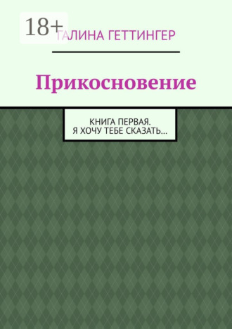 Прикосновение. Книга первая. Я хочу тебе сказать…. Галина Геттингер