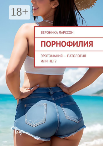 Вероника Ларссон. Порнофилия. Эротомания – патология или нет?