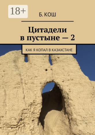 Цитадели в пустыне – 2. Как я копал в Казахстане. 