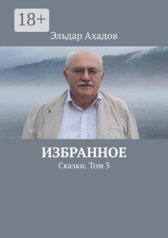 Избранное. Сказки. Том 3. Эльдар Ахадов