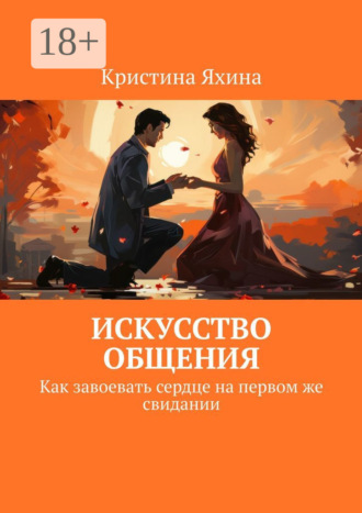 Искусство общения. Как завоевать сердце на первом же свидании. 