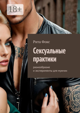 Сексуальные практики. Разнообразие и эксперименты для мужчин. 