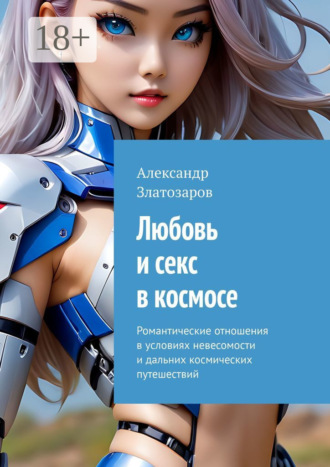 Александр Златозаров. Любовь и секс в космосе. Романтические отношения в условиях невесомости и дальних космических путешествий