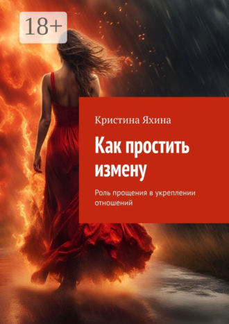 Кристина Яхина. Как простить измену. Роль прощения в укреплении отношений