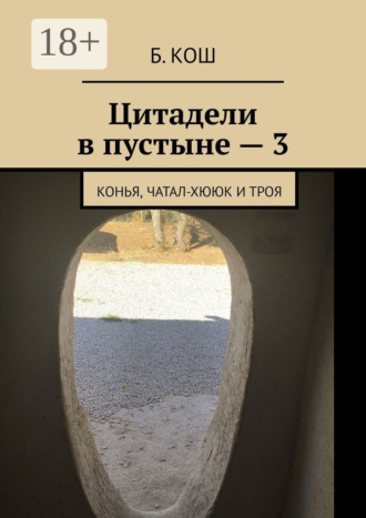 Б. Кош. Цитадели в пустыне – 3. Конья, Чатал-Хююк и Троя