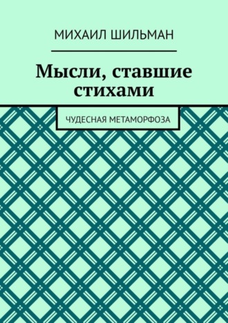 Михаил Шильман. Мысли, ставшие стихами. Чудесная метаморфоза