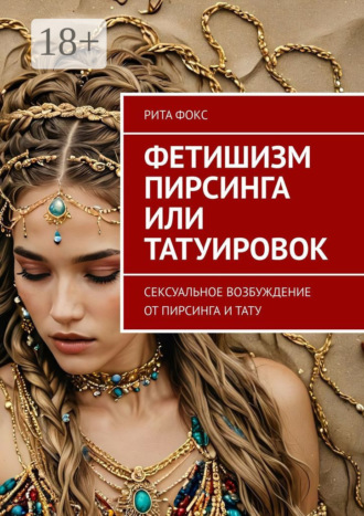 Рита Фокс. Фетишизм пирсинга или татуировок. Сексуальное возбуждение от пирсинга и тату