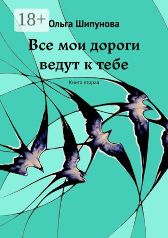 Ольга Шипунова. Все мои дороги ведут к тебе. Книга вторая