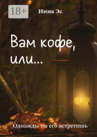Инна Эс. Вам кофе, или… Однажды ты его встретишь
