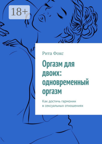 Рита Фокс. Оргазм для двоих: одновременный оргазм. Как достичь гармонии в сексуальных отношениях