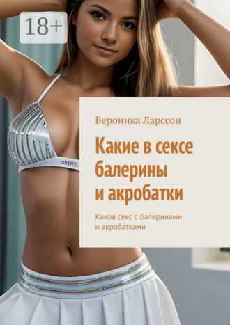 Какие в сексе балерины и акробатки. Каков секс с балеринами и акробатками. 