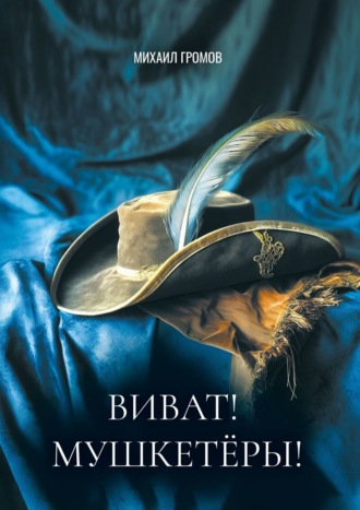 Михаил Громов. Виват! Мушкетеры! Историческая фантасмагория