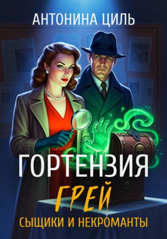 Гортензия Грей: сыщики и некроманты. Антонина Циль
