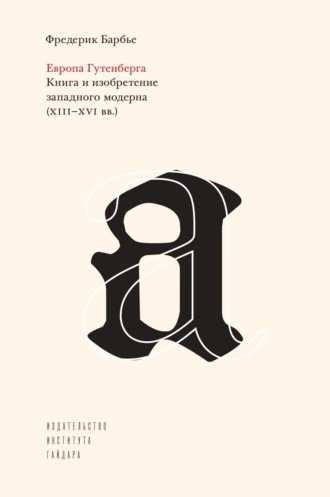Фредерик Барбье. Европа Гутенберга. Книга и изобретение западного модерна (XIII–XVI вв.)