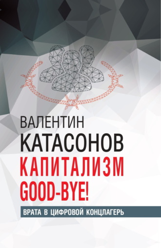 Катасонов Валентин Юрьевич. Капитализм Good-bye! Врата в цифровой концлагерь