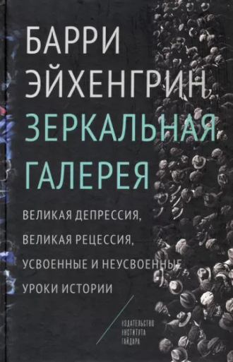 Барри Эйхенгрин. Зеркальная галерея. Великая депрессия, Великая рецессия, усвоенные и неусвоенные уроки истории