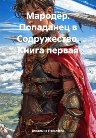 Владимир Поселягин. Мародёр. Попаданец в Содружество. Книга первая