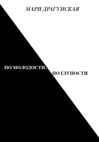 Мари Драгунская. По молодости, по глупости