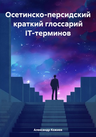 Осетинско-персидский краткий глоссарий IT-терминов. Александр Юрьевич Кожиев
