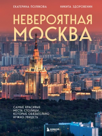 Никита Здоровенин. Невероятная Москва. Самые красивые места столицы, которые обязательно нужно увидеть