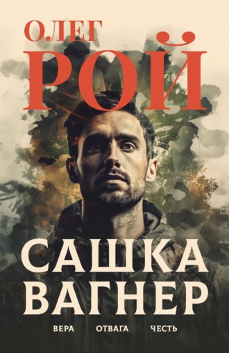 Олег Рой. Сашка Вагнер. Вера. Отвага. Честь