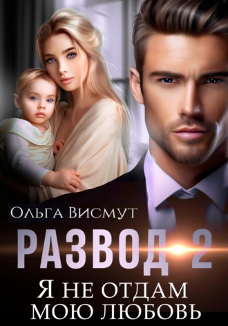 Ольга Висмут. Развод-2. Я не отдам мою любовь