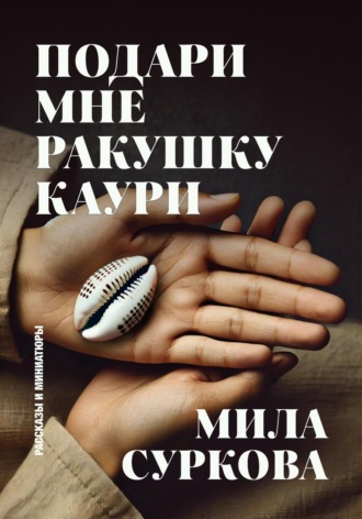 Подари мне ракушку каури. Рассказы и миниатюры. 