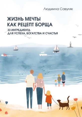 Жизнь мечты как рецепт борща. 33 ингредиента для успеха, богатства и счастья. Людмила Савуляк