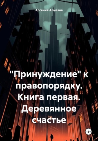 «Принуждение» к правопорядку. Книга первая. Деревянное счастье. 
