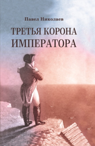 Третья корона императора. Наполеон на острове Святой Елены. 