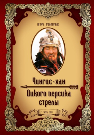 Чингис-хан. Дикого персика стрелы. Игорь Александрович Толмачев