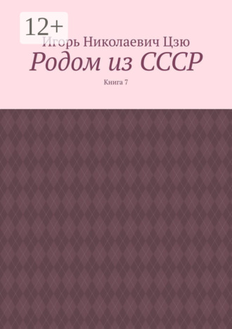 Игорь Николаевич Цзю. Родом из СССР. Книга 7