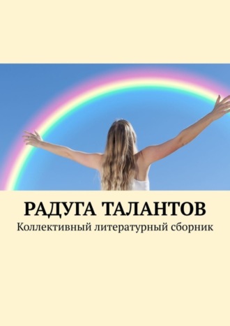 Радуга талантов. Коллективный литературный сборник. Елена Наумова
