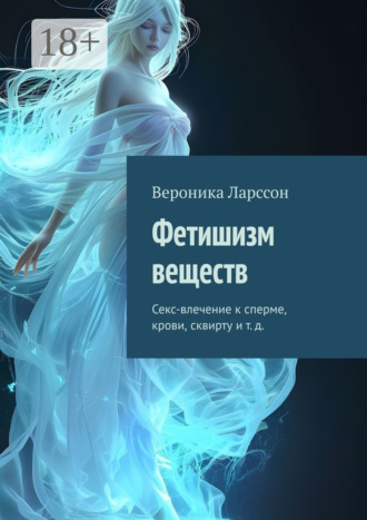 Фетишизм веществ. Секс-влечение к сперме, крови, сквирту и т. д.. 