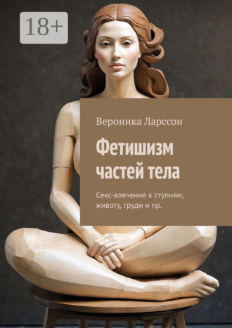 Фетишизм частей тела. Секс-влечение к ступням, животу, груди и пр.. 