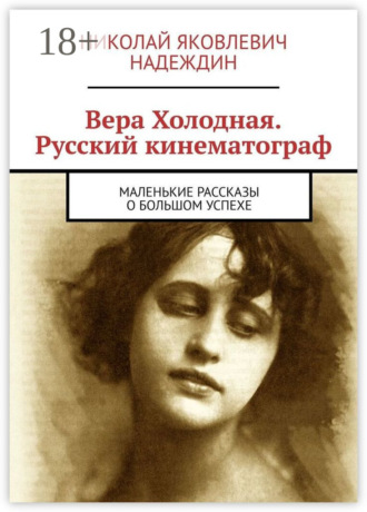 Вера Холодная. Русский кинематограф. Маленькие рассказы о большом успехе. Николай Яковлевич Надеждин