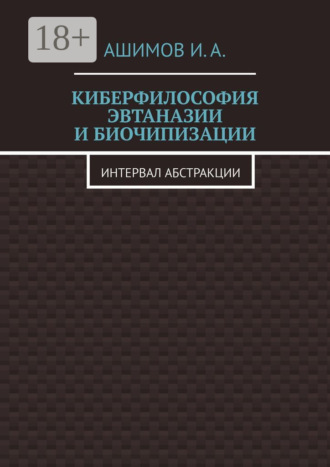 И. А. Ашимов. Киберфилософия эвтаназии и биочипизации. Интервал абстракции