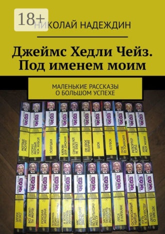 Николай Яковлевич Надеждин. Джеймс Хедли Чейз. Под именем моим. Маленькие рассказы о большом успехе