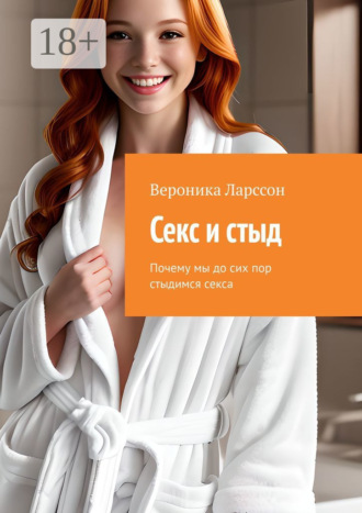 Вероника Ларссон. Секс и стыд. Почему мы до сих пор стыдимся секса