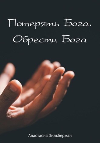 Анастасия Зильберман. Потерять Бога. Обрести Бога